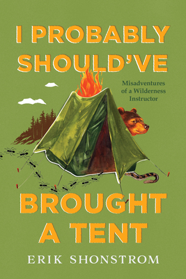 I Probably Should've Brought a Tent: Misadventures of a Wilderness Instructor - Shonstrom, Erik