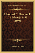 I Processi Di Mantova E Il 6 Febbrajo 1853 (1893)