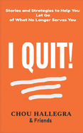 I Quit!: Stories & Strategies to Help You Let Go of What No Longer Serves You