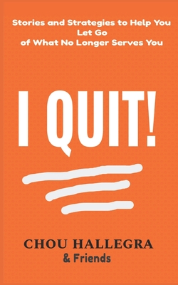 I Quit!: Stories & Strategies to Help You Let Go of What No Longer Serves You - Hall, Dana, and Weber, Tracy Loken, and Burgess, Nikki