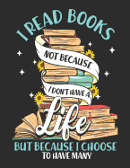 I Read Books Not Because I Don't Have A Life But Because I Choose To Have Many: Reading Life Notebook