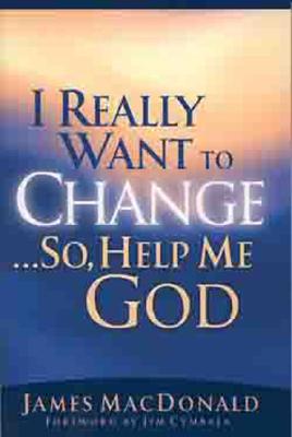 I Really Want to Change...So, Help Me God - MacDonald, James, and Cymbala, Jim (Foreword by)