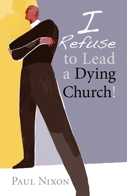 I Refuse to Lead a Dying Church! - Nixon, Paul