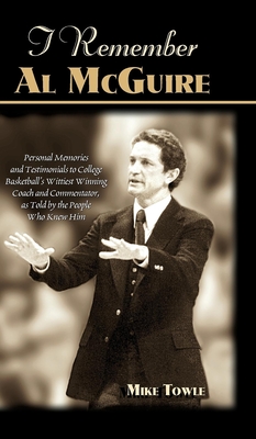 I Remember Al McGuire: Personal Memories and Testimonials to College Basketball's Wittiest Coach and Commentator, as Told by the People Who Knew Him - Towle, Mike