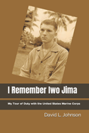 I Remember Iwo Jima: My Tour of Duty with the United States Marine Corps