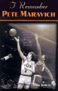I Remember Pete Maravich: Personal Recollections of Basketball's Pistol Pete by the People and Players Who Knew Him