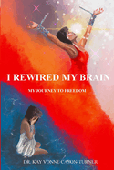 I Rewired My Brain: My Journey To Freedom