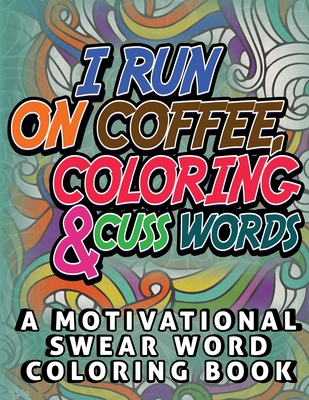 I Run on Coffee, Coloring & Cuss Words: A Motivational Swear Word Coloring Book: Funny Stress Relief Coloring Book for Adults - Publishing, Swearymom