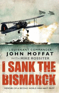 I Sank the Bismarck: Memoirs of a Second World War Navy Pilot