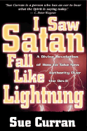 I Saw Satan Fall Like Lightening: A Divine Revelation of How to Take New Authority Over the Devil - Curran, Sue
