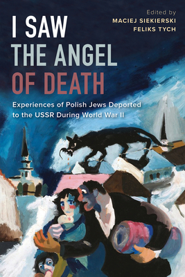 I Saw the Angel of Death: Experiences of Polish Jews Deported to the USSR During World War II - Siekierski, Maciej (Editor), and Tych, Feliks (Editor)