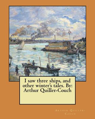 I saw three ships, and other winter's tales. By: Arthur Quiller-Couch - Quiller-Couch, Arthur