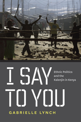 I Say to You: Ethnic Politics and the Kalenjin in Kenya - Lynch, Gabrielle