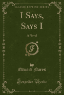 I Says, Says I: A Novel (Classic Reprint)