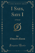 I Says, Says I: A Novel (Classic Reprint)