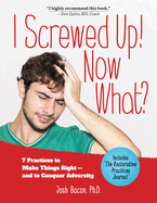 I Screwed Up! Now What?: 7 Practices to Make Things Right--And Conquer Adversity