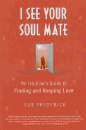 I See Your Soul Mate: An Intuitive's Guide to Finding and Keeping Love
