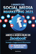 I Segreti del Social Media Marketing 2021: Aumenta il Business Online con Facebook; Strategie e Suggerimenti Efficacissimi (Pi Cura per i Pettagli e Pi Clienti Fedeli)