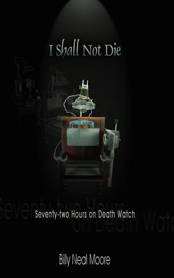 I Shall Not Die: Seventy-Two Hours on Death Watch - Moore, Billy Neal