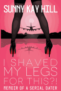I Shaved My Legs for This?!: Memoir of a Serial Dater