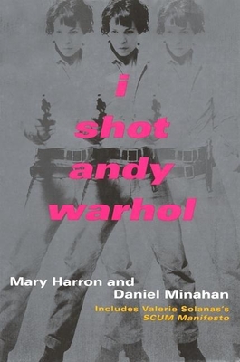 I Shot Andy Warhol: Includes Valerie Solanas's Scum Manifesto - Harron, Mary, and Minahan, Daniel