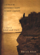 I Should Be Extremely Happy in Your Company: A Novel of Lewis and Clark - Hall, Brian