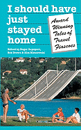 I Should Have Just Stayed Home: Award-Winning Tales of Travel Fiascoes