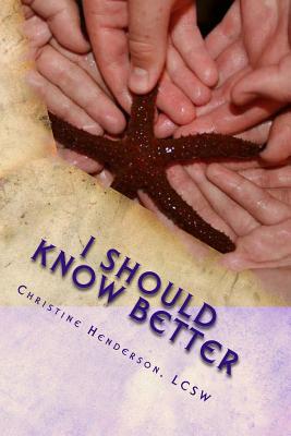 I Should Know Better: A True Story About An Educated Woman With Triplets And A Teenager Who Succumbed To The Pitfalls Of Domestic Violence - Henderson Lcsw, Christine