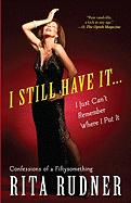 I Still Have It . . . I Just Can't Remember Where I Put It: Confessions of a Fiftysomething