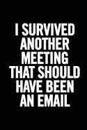 I Survived Another Meeting That Should Have Been an Email: 6x9 Lined 100 Pages Funny Notebook, Ruled Unique Diary, Sarcastic Humor Journal, Gag Gift for Coworker Leaving, for Adults, Office Desk, Gift for Boss, for Parting Co-Workers, Perfect for Annivers