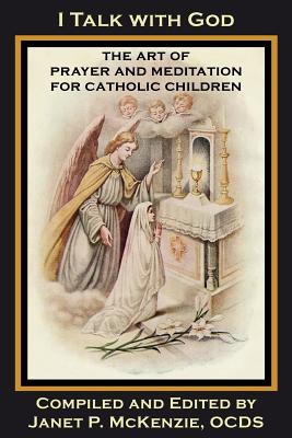 I Talk with God: The Art of Prayer and Meditation for Catholic Children - Loyola, Mother Mary (Contributions by), and Wallace, M Imelda, Sr. (Contributions by), and McKenzie, Janet P (Compiled by)