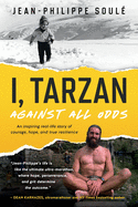 I, Tarzan: Against All Odds - An Inspiring Real-Life Story of Courage, Hope, and True Resilience