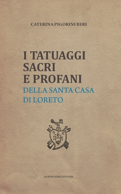 I Tatuaggi Sacri E Profani: della Santa Casa di Loreto - Borroni, A (Foreword by), and Pigorini Beri, Caterina