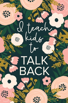 I Teach Kids To Talk Back: Funny Speech Therapy Notebook - SLP and SLPA Gift - Floral - Slp, The Happy