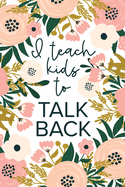 I Teach Kids To Talk Back: Speech Therapy Notebook - SLP and SLPA Gift - White Floral