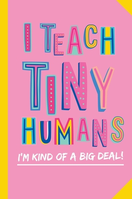 I Teach Tiny Humans - I'm Kind of a Big Deal: Notebook (A5) Great for Preschool Teacher Appreciation Gifts, Graduation, End of Year in Kindergarten, Retirement, Thank You Gifts or Birthday gifts - Notes, Better