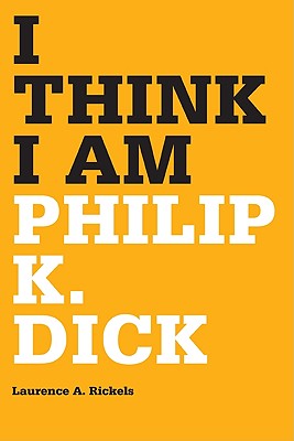 I Think I Am: Philip K. Dick - Rickels, Laurence a
