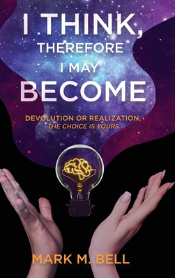 I Think, Therefore I May Become: Devolution or Realization, the Choice is Yours - Bell, Mark M