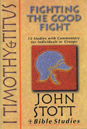 I Timothy and Titus : fighting the good fight : 12 studies with commentary for individuals or groups - Stott, John R. W., and Johnson, Lin