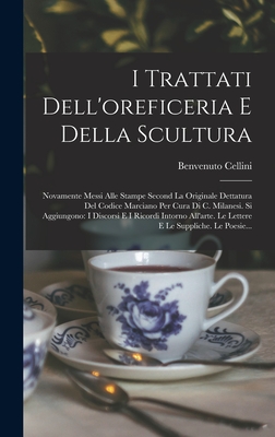 I Trattati Dell'oreficeria E Della Scultura: Novamente Messi Alle Stampe Second La Originale Dettatura Del Codice Marciano Per Cura Di C. Milanesi. Si Aggiungono: I Discorsi E I Ricordi Intorno All'arte. Le Lettere E Le Suppliche. Le Poesie... - Cellini, Benvenuto