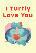 I Turtly Love You: Blank lined Journal Valentine's Day Gift: Cute Turtle Sea Creatures Notebook / Lovers Present