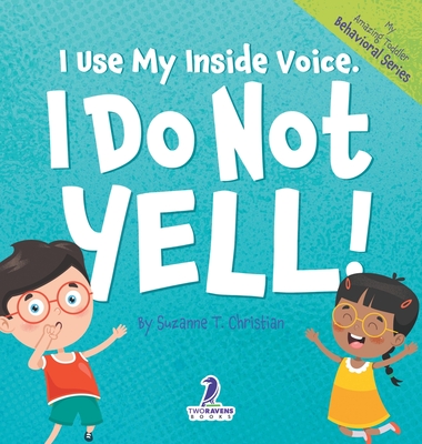 I Use My Inside Voice. I Do Not Yell!: An Affirmation-Themed Toddler Book About Yelling (Ages 2-4) - Christian, Suzanne T, and Ravens, Two Little