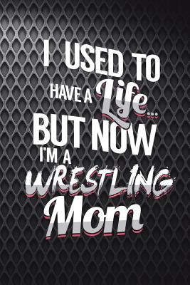 I Used to Have a Life But Now I'm a Wrestling Mom: Funny Wrestling Journal for Moms: Blank Lined Notebook for Wrestle Season to Write Notes & Writing - Journals, Rusty Tags