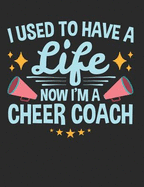 I Used to Have a Life Now I'm a Cheer Coach: Cheer Coach Notebook, Appreciation Gifts, Blank Paperback Book, 150 Pages, College Ruled