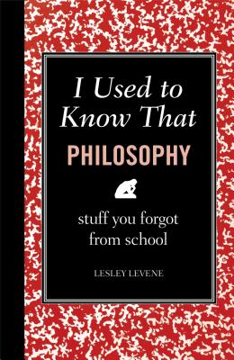 I Used to Know That: Philosophy: Stuff You Forgot from School - Levene, Lesley