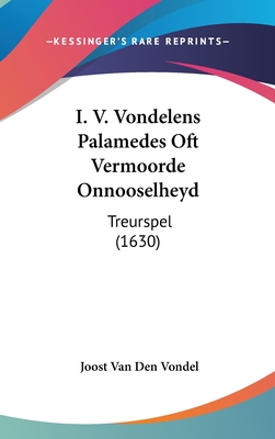 I. V. Vondelens Palamedes Oft Vermoorde Onnooselheyd: Treurspel (1630) - Vondel, Joost Van Den