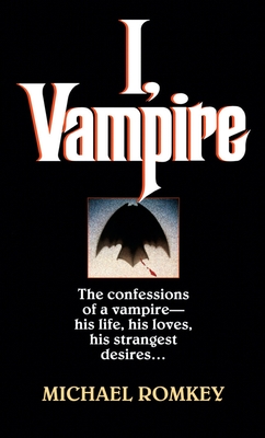 I, Vampire: The Confessions of a Vampire - His Life, His Loves, His Strangest Desires ... - Romkey, Michael