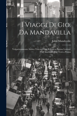 I Viaggi Di Gio. Da Mandavilla: Volgarizzamento Antico Toscano Ora Ridotto a Buona Lezione Coll'aiuoto Di Due Testi a Penna - Mandeville, John