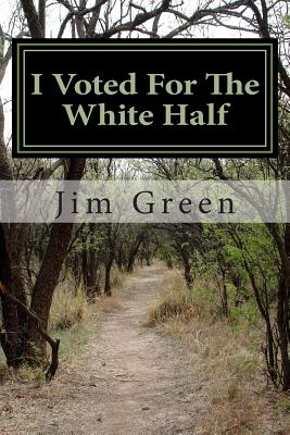 I Voted For The White Half: And, a Road Map to End Unemployment, Tomorrow - Green, Jim