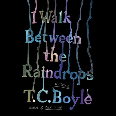 I Walk Between the Raindrops: Stories - Boyle, T C (Read by), and Mendel, Stephen (Read by), and McClain, Johnathan (Read by)